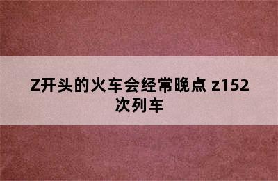 Z开头的火车会经常晚点 z152次列车